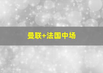曼联 法国中场